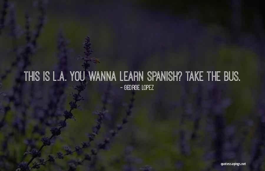 Why Learn Spanish Quotes By George Lopez Why Learn Spanish Quotes By George Lopez