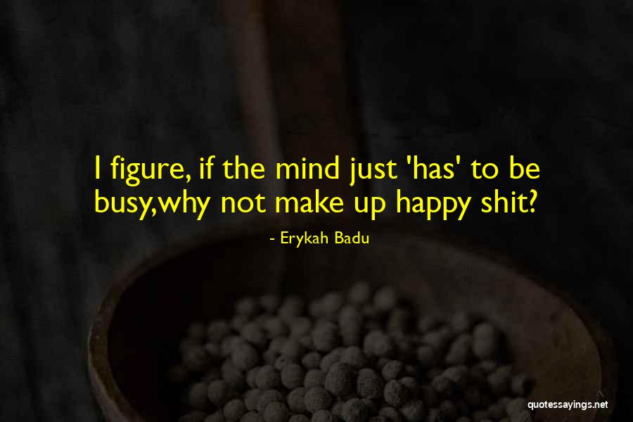 Why To Be Happy Quotes By Erykah Badu Why To Be Happy Quotes By Erykah Badu