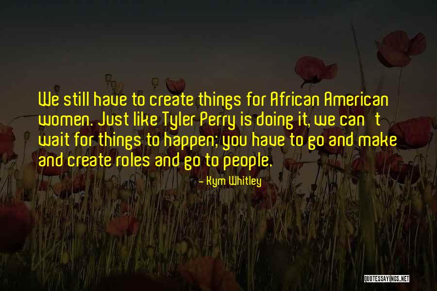 Why Wait For It When We Can Create It Quotes By Kym Whitley Why Wait For It When We Can Create It Quotes By Kym Whitley
