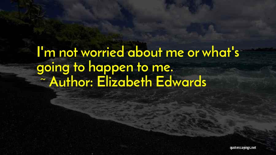 Why You So Worried About Me Quotes By Elizabeth Edwards