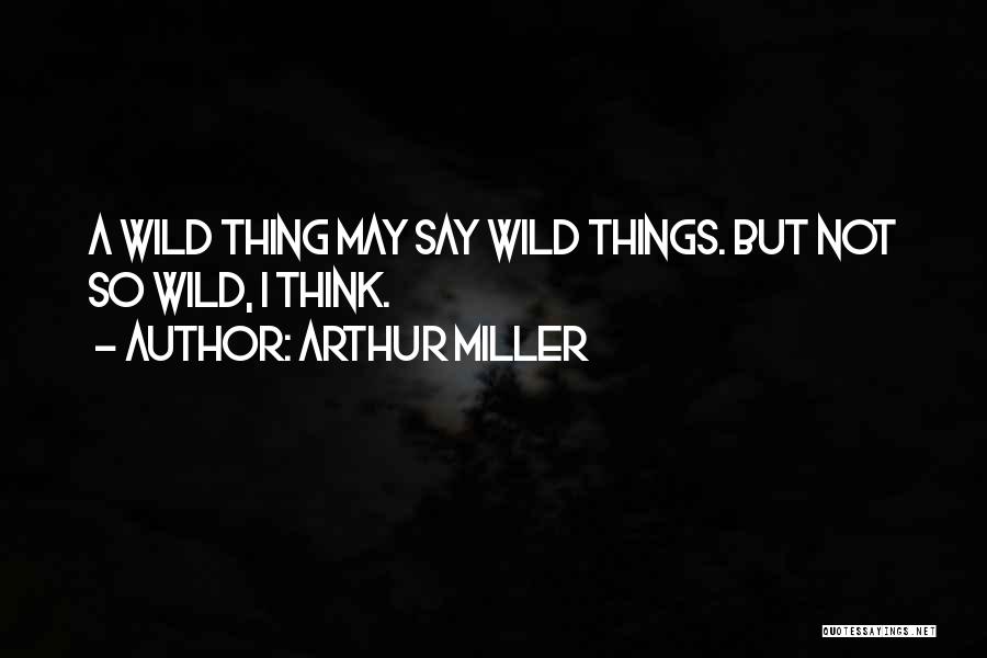 Wild Things Quotes By Arthur Miller