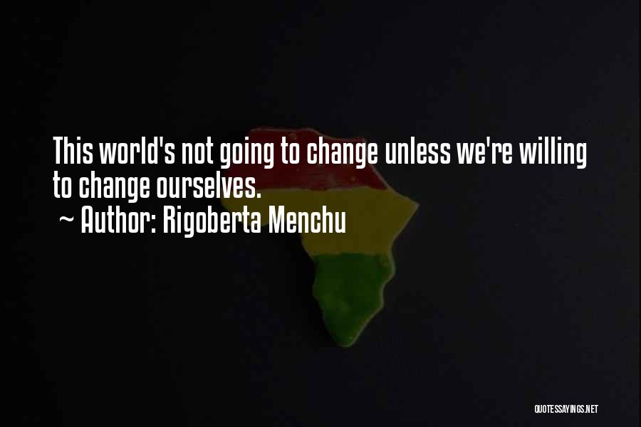 Willing To Change Quotes By Rigoberta Menchu