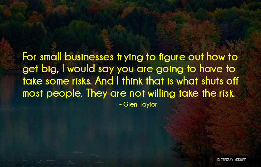 Willing To Take Risks Quotes By Glen Taylor