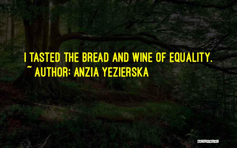 Wine And Bread Quotes By Anzia Yezierska