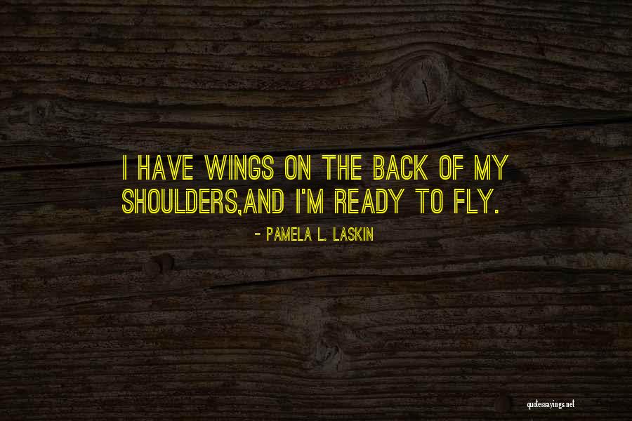 Wings And Flying Quotes By Pamela L. Laskin Wings And Flying Quotes By Pamela L. Laskin