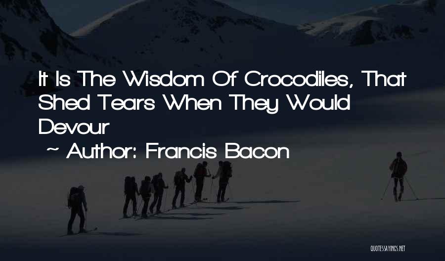 Wisdom Of Crocodiles Quotes By Francis Bacon