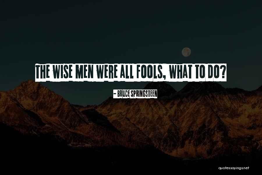 Wise Fool Quotes By Bruce Springsteen Wise Fool Quotes By Bruce Springsteen