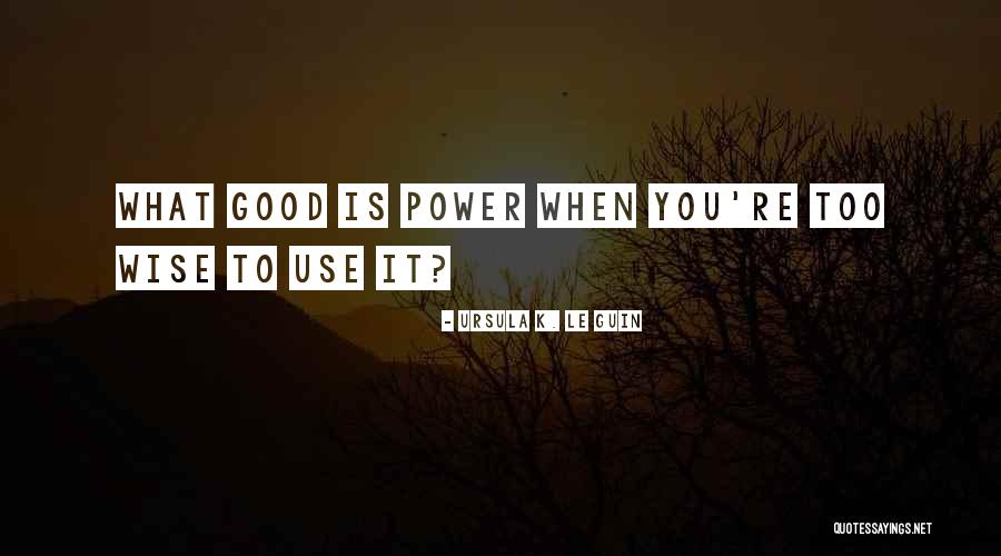 Wise Use Of Power Quotes By Ursula K. Le Guin Wise Use Of Power Quotes By Ursula K. Le Guin
