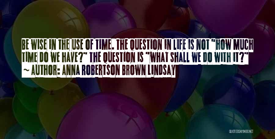 Wise Use Of Time Quotes By Anna Robertson Brown Lindsay