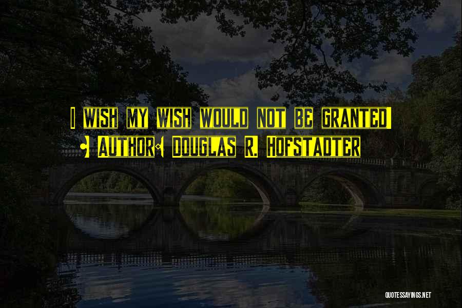 Wish Granted Quotes By Douglas R. Hofstadter
