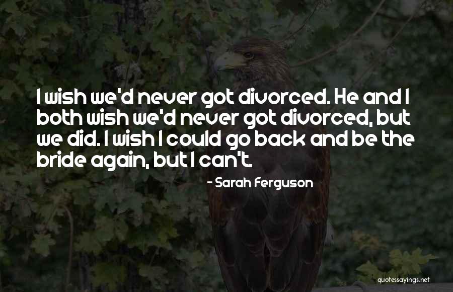 Wish I Could Go Back Quotes By Sarah Ferguson Wish I Could Go Back Quotes By Sarah Ferguson