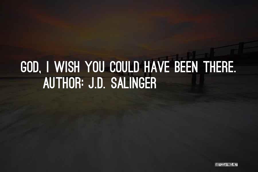 Wish I Could Have Been There Quotes By J.D. Salinger