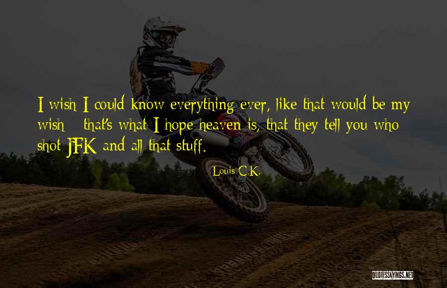 Wish I Could Tell You Quotes By Louis C.K. Wish I Could Tell You Quotes By Louis C.K.