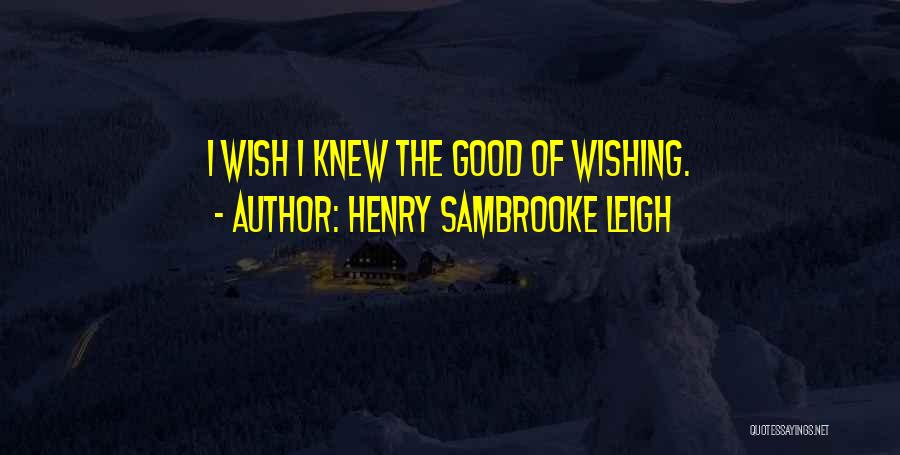 Wishing He Knew Quotes By Henry Sambrooke Leigh