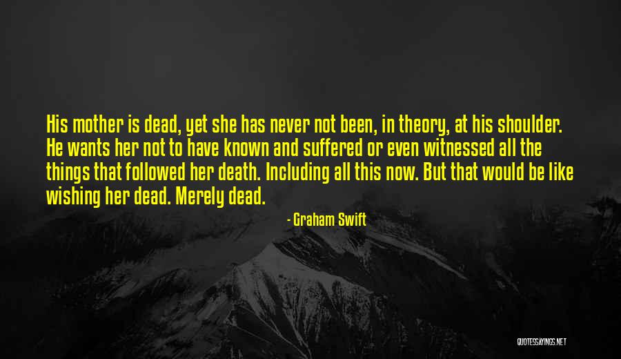 Wishing I Was Dead Quotes By Graham Swift Wishing I Was Dead Quotes By Graham Swift