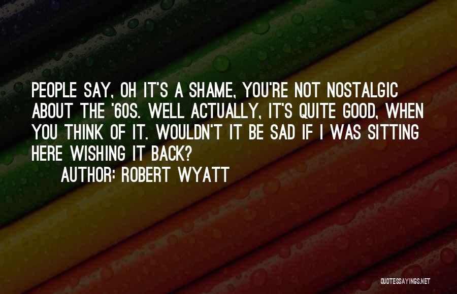 Wishing To Go Back Quotes By Robert Wyatt