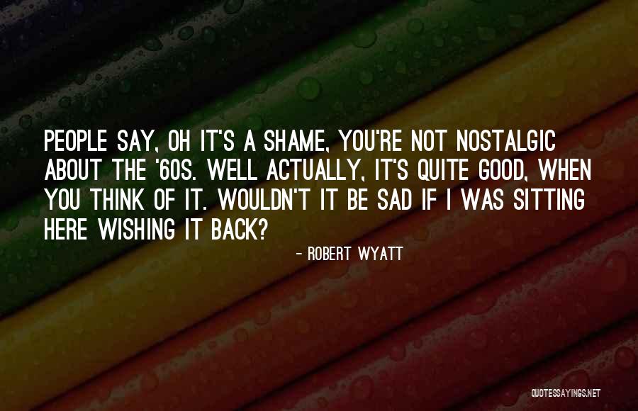 Wishing You Were Still Here Quotes By Robert Wyatt Wishing You Were Still Here Quotes By Robert Wyatt