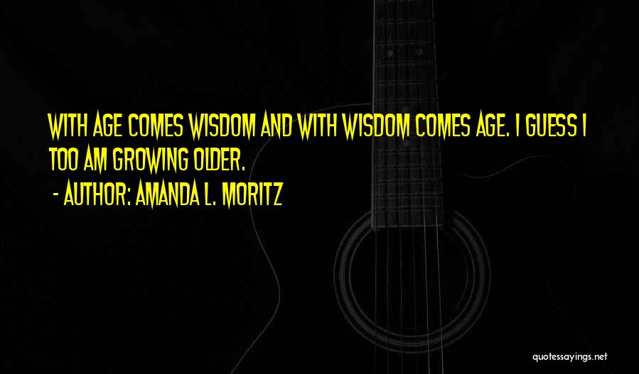 With Age Comes Wisdom Quotes By Amanda L. Moritz