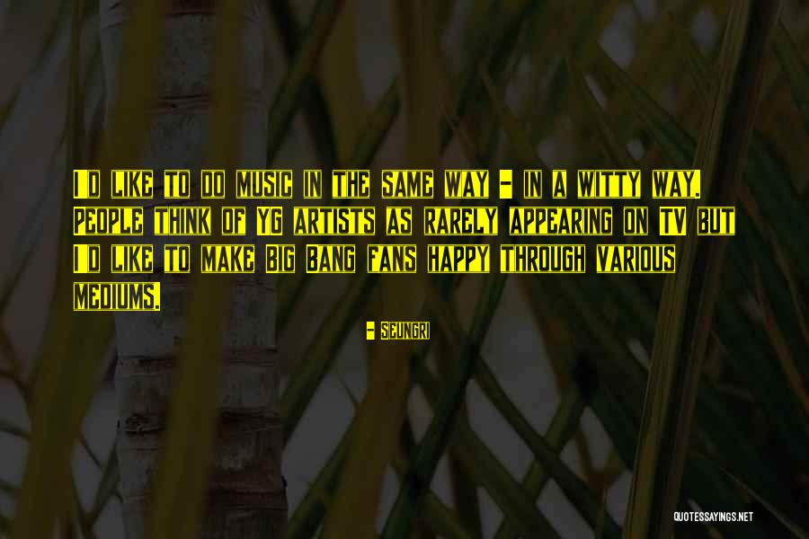 Witty People Quotes By Seungri Witty People Quotes By Seungri