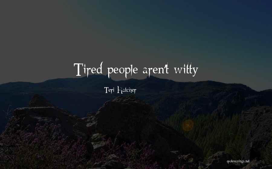 Witty People Quotes By Teri Hatcher Witty People Quotes By Teri Hatcher