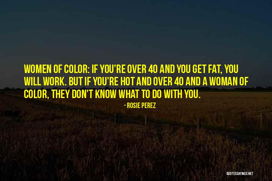 Woman At 40 Quotes By Rosie Perez Woman At 40 Quotes By Rosie Perez