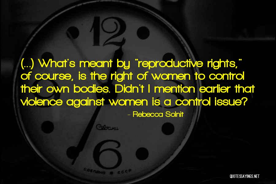 Women's Reproductive Rights Quotes By Rebecca Solnit