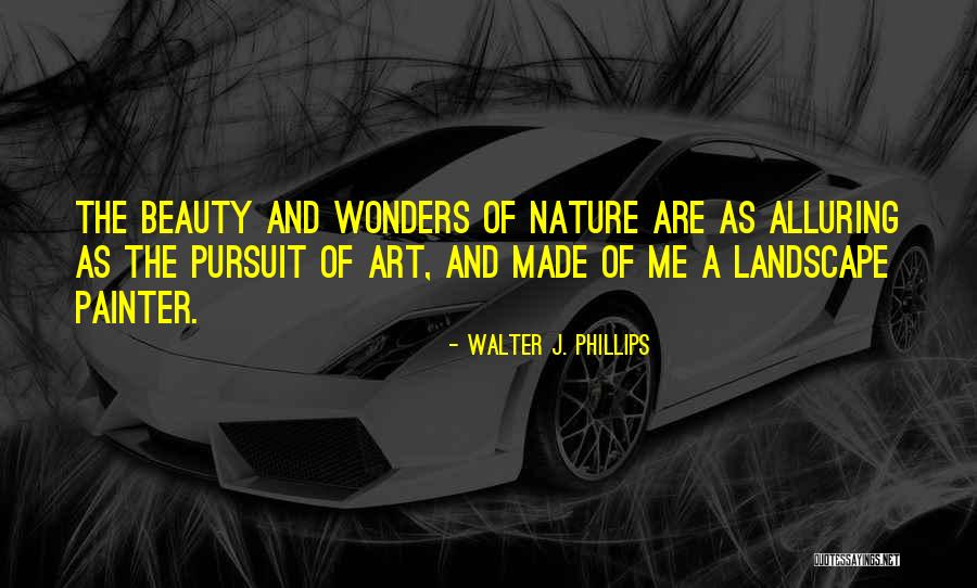 Wonder Of Nature Quotes By Walter J. Phillips Wonder Of Nature Quotes By Walter J. Phillips