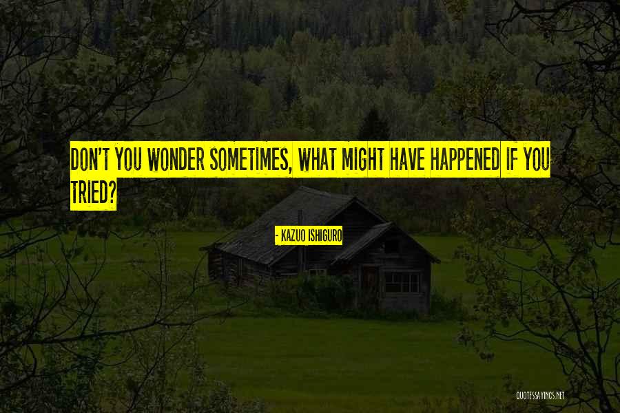 Wonder What Happened Quotes By Kazuo Ishiguro Wonder What Happened Quotes By Kazuo Ishiguro