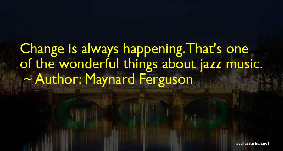 Wonderful Things Quotes By Maynard Ferguson