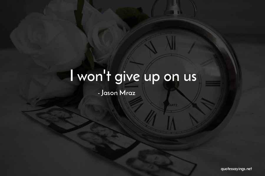Won't Give Up On Us Quotes By Jason Mraz Won't Give Up On Us Quotes By Jason Mraz