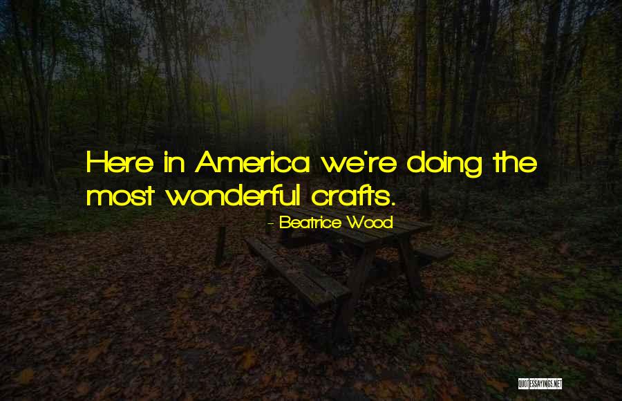 Wood Crafts Quotes By Beatrice Wood Wood Crafts Quotes By Beatrice Wood