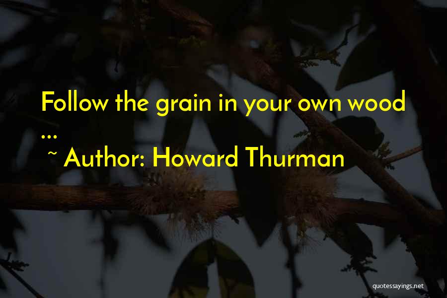 Wood Grain Quotes By Howard Thurman