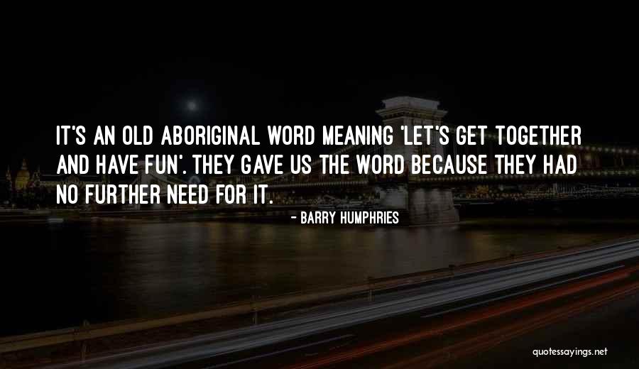 Word For Old Quotes By Barry Humphries Word For Old Quotes By Barry Humphries