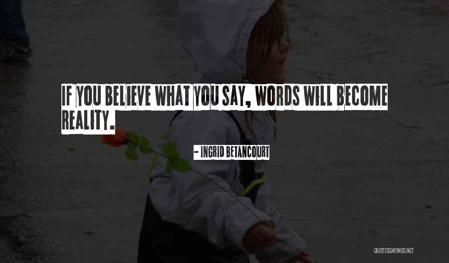 Words Become Reality Quotes By Ingrid Betancourt Words Become Reality Quotes By Ingrid Betancourt