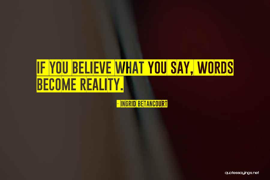 Words Become Reality Quotes By Ingrid Betancourt Words Become Reality Quotes By Ingrid Betancourt