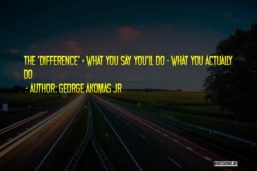 Words Speak Louder Than Actions Quotes By George Akomas Jr