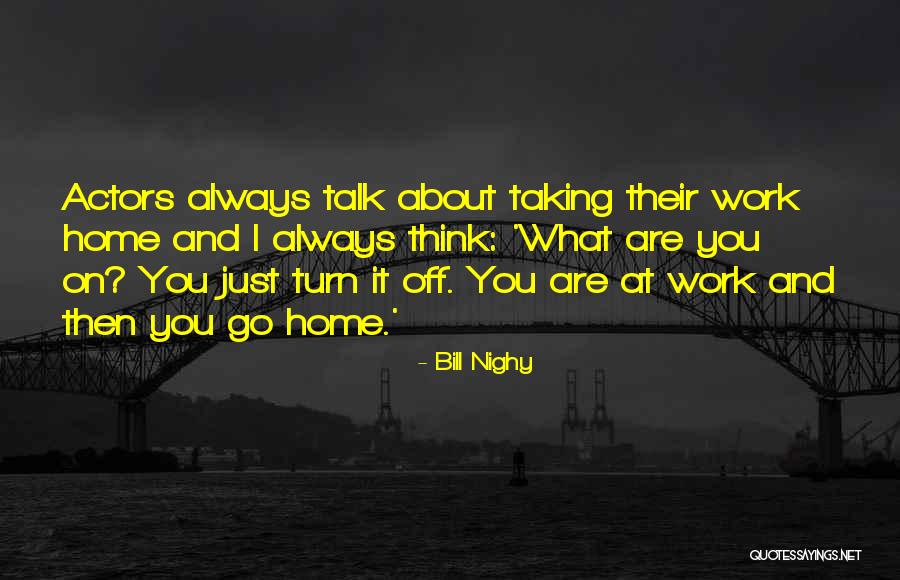 Work And Go Home Quotes By Bill Nighy Work And Go Home Quotes By Bill Nighy