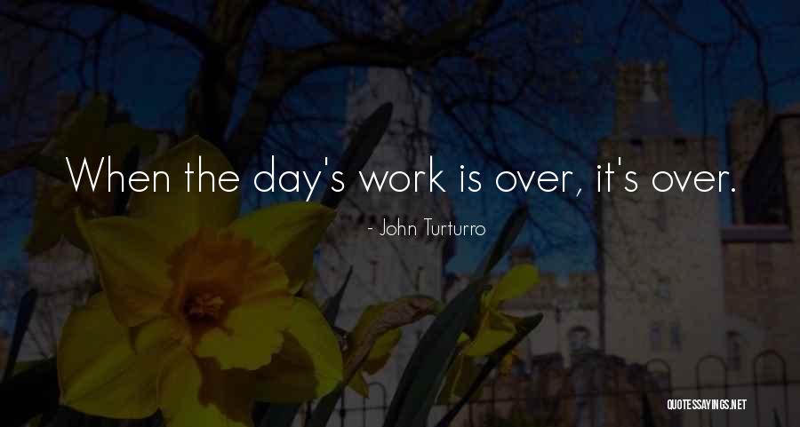 Work Day Is Over Quotes By John Turturro Work Day Is Over Quotes By John Turturro