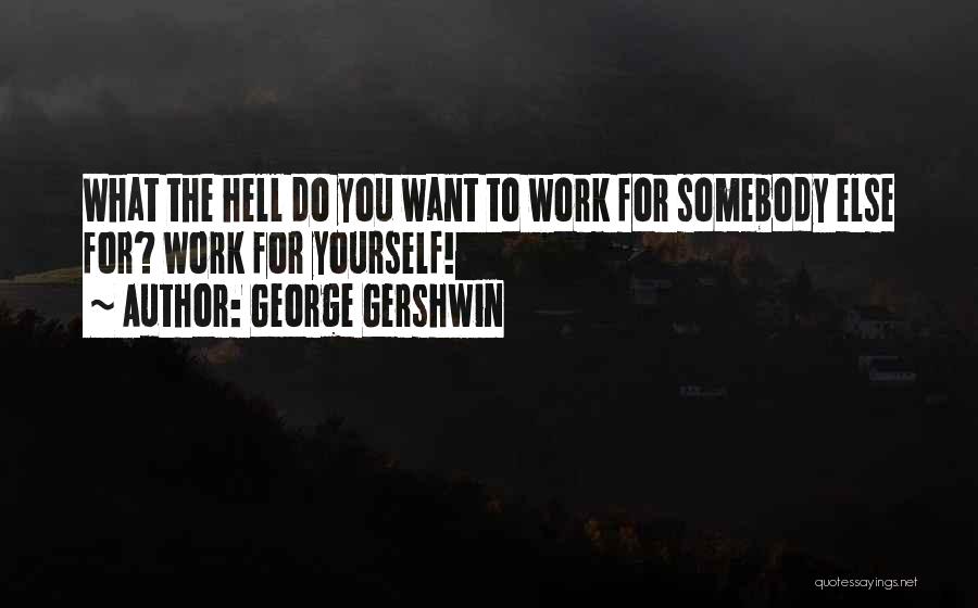 Work For What You Want Quotes By George Gershwin