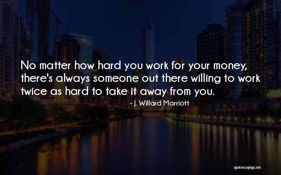 Work Hard For Your Money Quotes By J. Willard Marriott Work Hard For Your Money Quotes By J. Willard Marriott