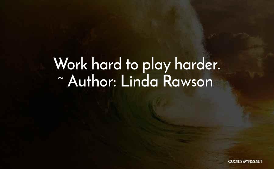 Work Hard Play Even Harder Quotes By Linda Rawson