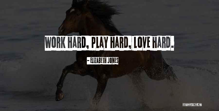 Work Hard Play Hard Love Hard Quotes By Elizabeth Jones Work Hard Play Hard Love Hard Quotes By Elizabeth Jones