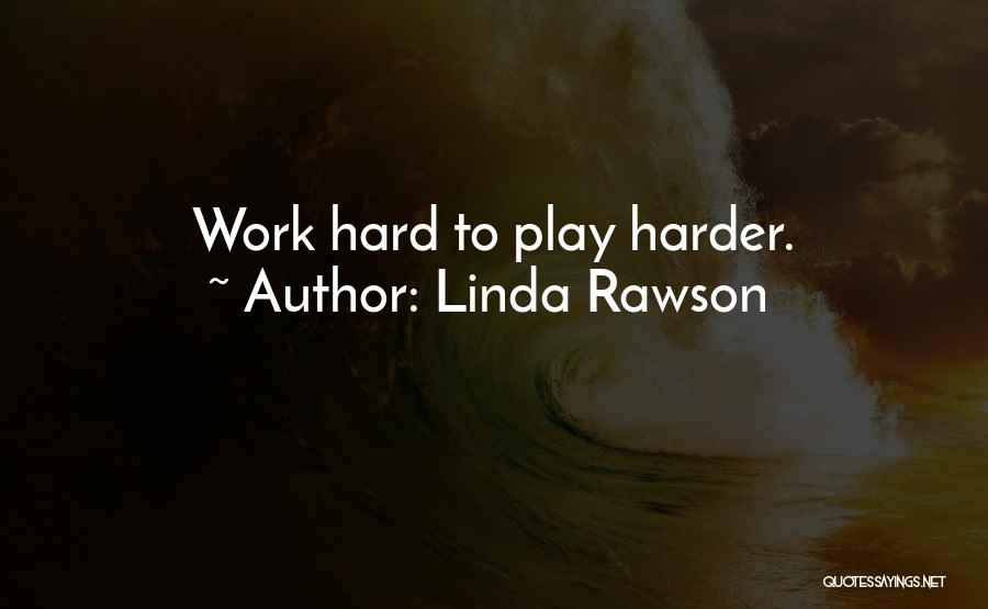 Work Hard Play Harder Quotes By Linda Rawson