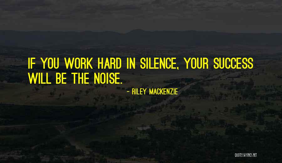 Work Hard You Will Success Quotes By Riley Mackenzie Work Hard You Will Success Quotes By Riley Mackenzie