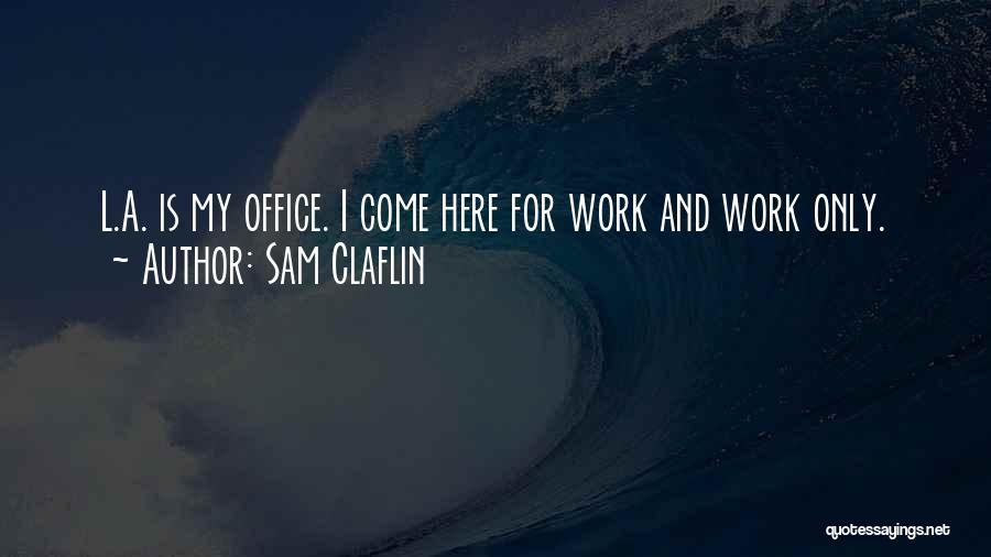Work Here I Come Quotes By Sam Claflin
