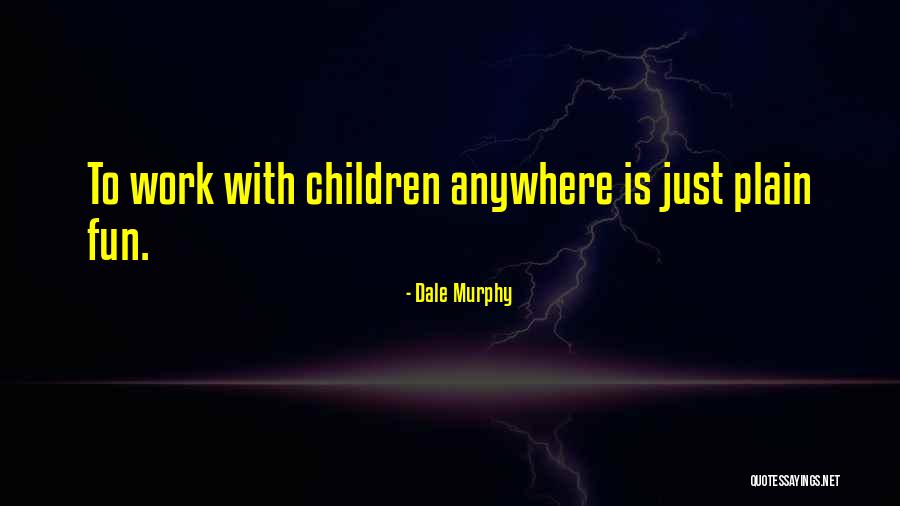 Work Is Fun Quotes By Dale Murphy Work Is Fun Quotes By Dale Murphy