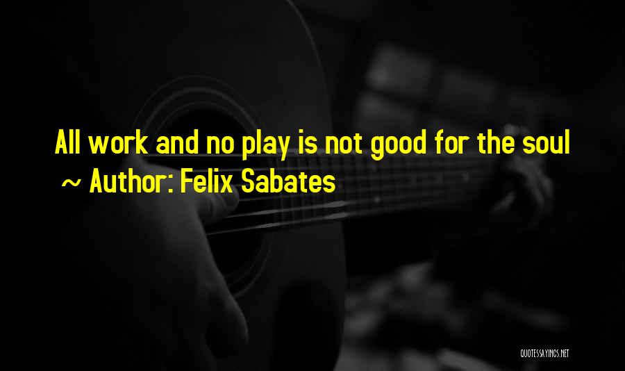 Work Is Good For The Soul Quotes By Felix Sabates