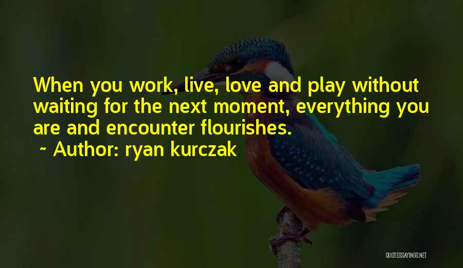 Work Play Love Quotes By Ryan Kurczak