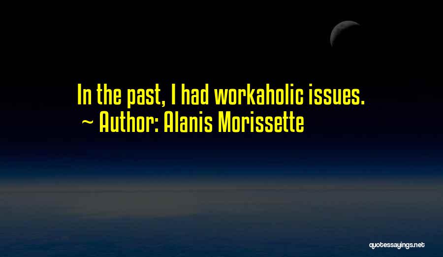 Workaholic Quotes By Alanis Morissette