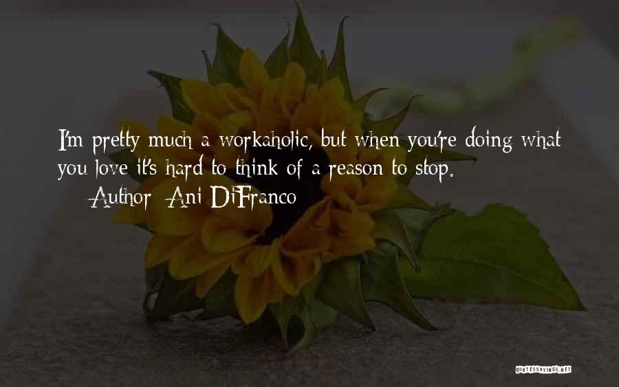 Workaholic Quotes By Ani DiFranco